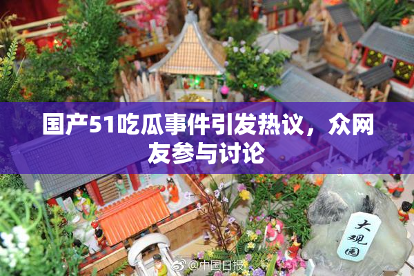 国产51吃瓜事件引发热议，众网友参与讨论