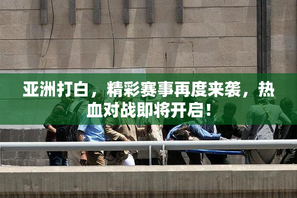 亚洲打白，精彩赛事再度来袭，热血对战即将开启！