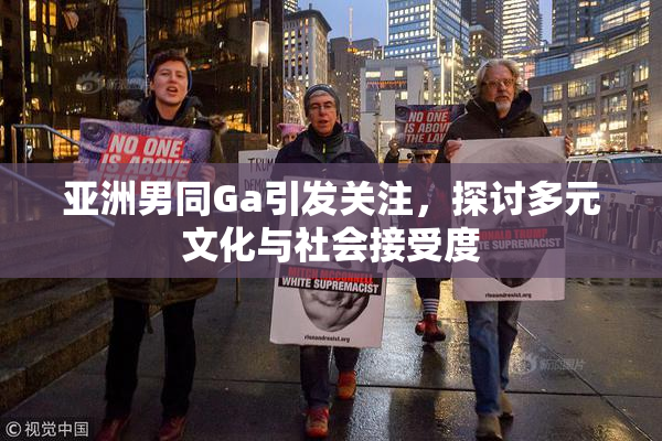 亚洲男同Ga引发关注，探讨多元文化与社会接受度