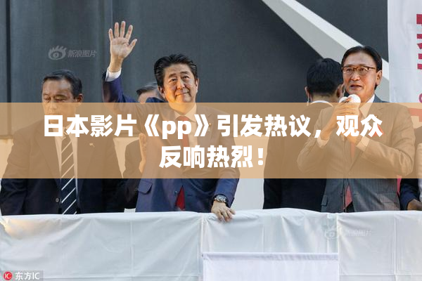 日本影片《pp》引发热议，观众反响热烈！