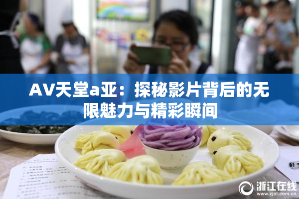 AV天堂a亚：探秘影片背后的无限魅力与精彩瞬间