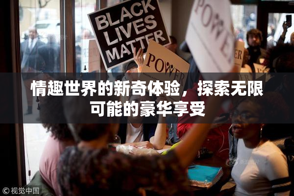 情趣世界的新奇体验，探索无限可能的豪华享受