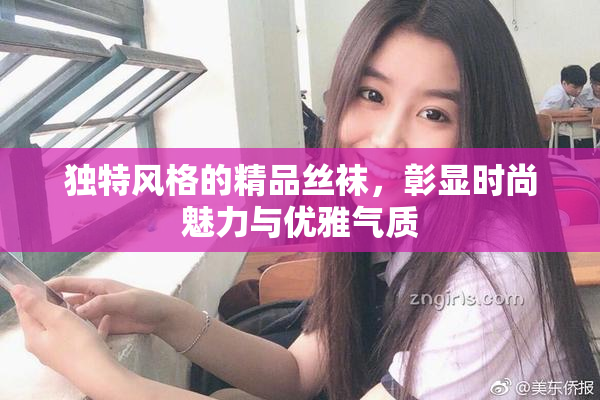独特风格的精品丝袜，彰显时尚魅力与优雅气质