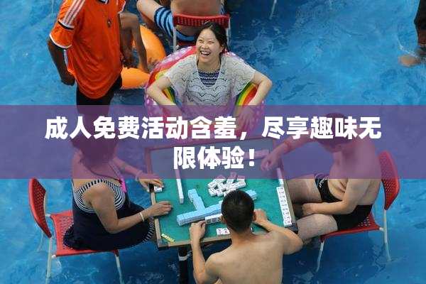 成人免费活动含羞，尽享趣味无限体验！