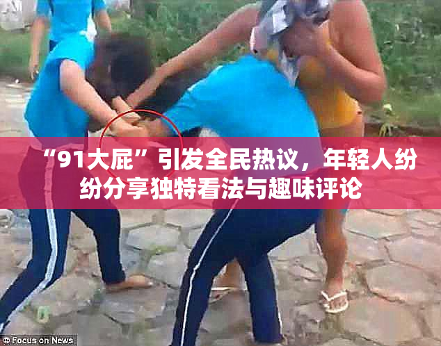 “91大屁”引发全民热议，年轻人纷纷分享独特看法与趣味评论