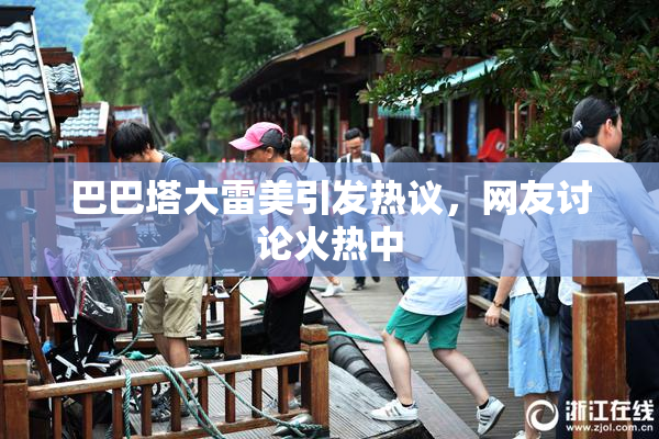巴巴塔大雷美引发热议，网友讨论火热中