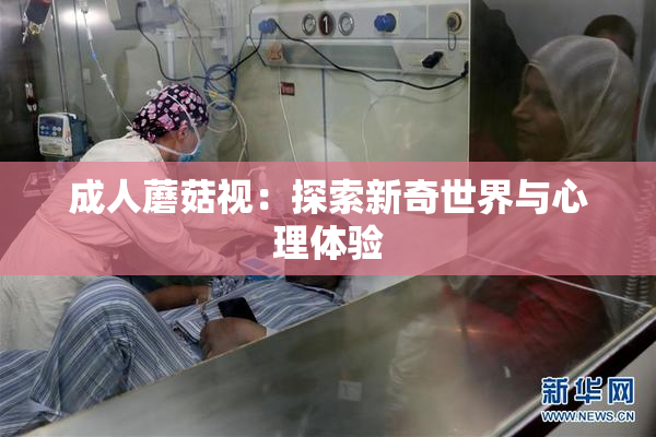 成人蘑菇视：探索新奇世界与心理体验