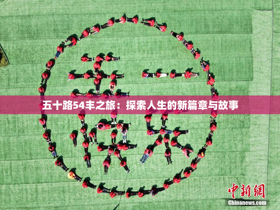 五十路54丰之旅：探索人生的新篇章与故事