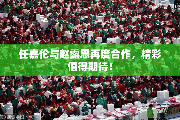 任嘉伦与赵露思再度合作，精彩值得期待！