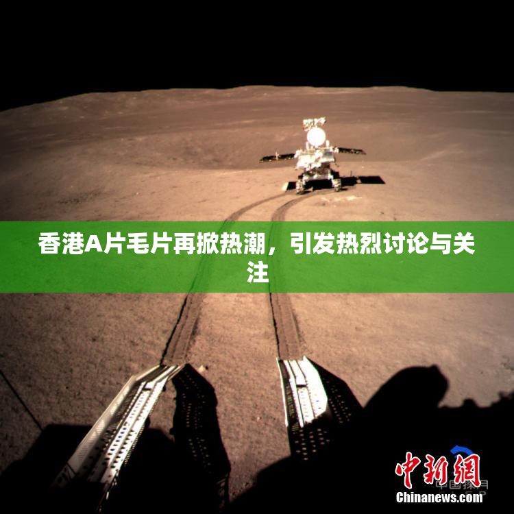 香港A片毛片再掀热潮，引发热烈讨论与关注