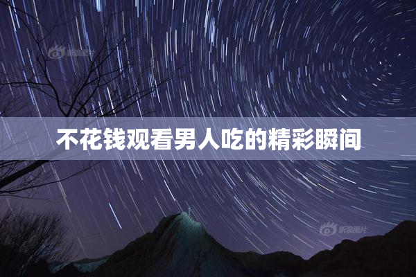 不花钱观看男人吃的精彩瞬间