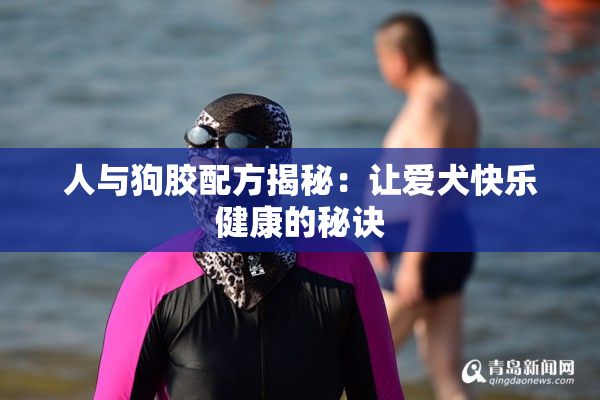 人与狗胶配方揭秘：让爱犬快乐健康的秘诀