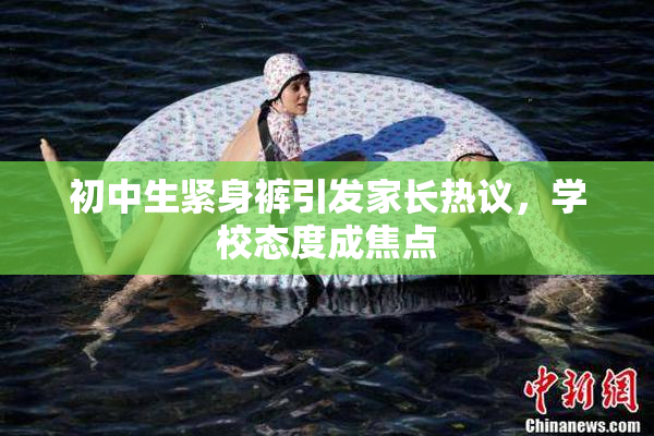 初中生紧身裤引发家长热议，学校态度成焦点