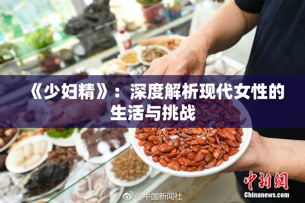 《少妇精》：深度解析现代女性的生活与挑战
