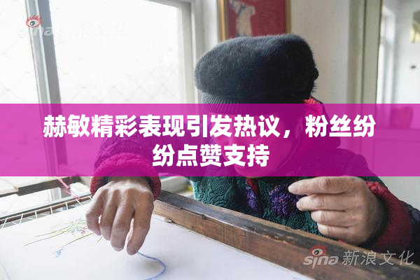 赫敏精彩表现引发热议，粉丝纷纷点赞支持