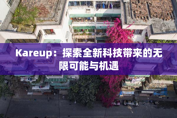 Kareup：探索全新科技带来的无限可能与机遇