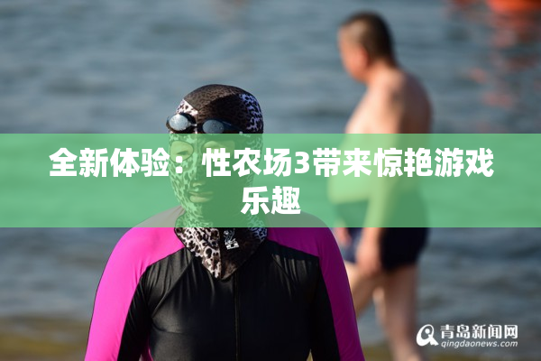 全新体验：性农场3带来惊艳游戏乐趣