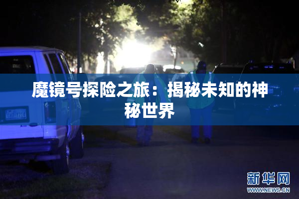 魔镜号探险之旅：揭秘未知的神秘世界