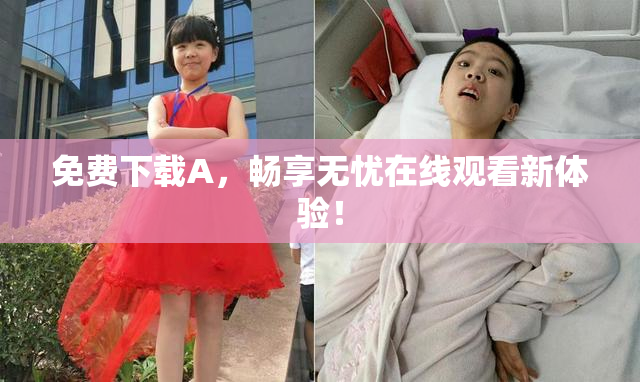 免费下载A，畅享无忧在线观看新体验！