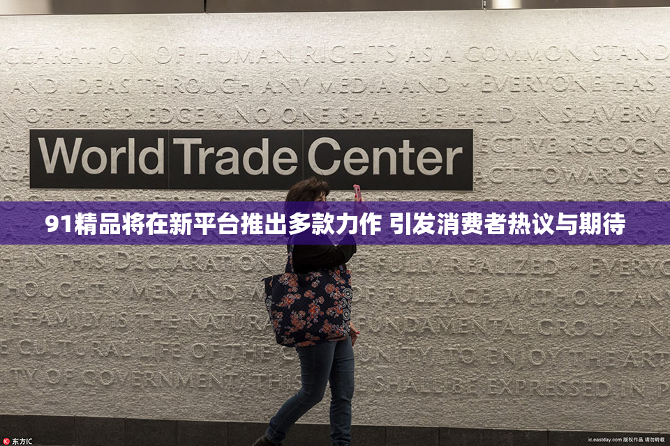 91精品将在新平台推出多款力作 引发消费者热议与期待