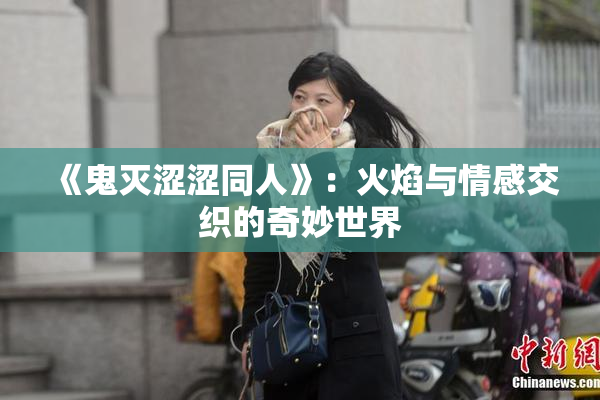 《鬼灭涩涩同人》：火焰与情感交织的奇妙世界