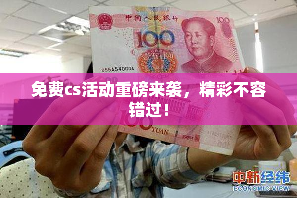 免费cs活动重磅来袭，精彩不容错过！