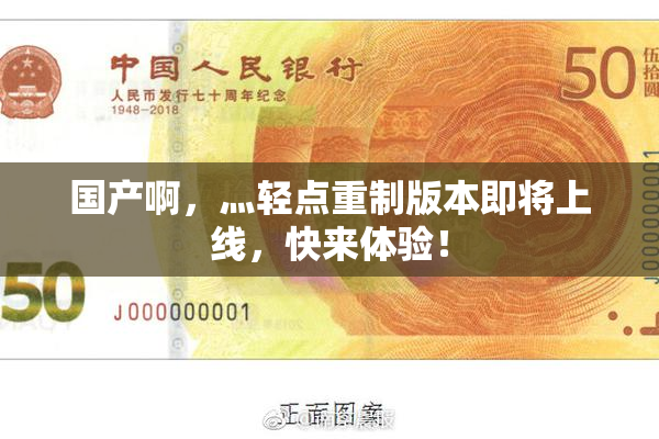 国产啊，灬轻点重制版本即将上线，快来体验！