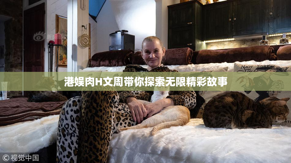 港娱肉H文周带你探索无限精彩故事