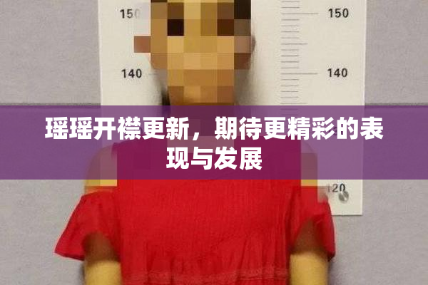 瑶瑶开襟更新，期待更精彩的表现与发展