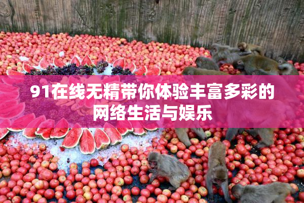 91在线无精带你体验丰富多彩的网络生活与娱乐