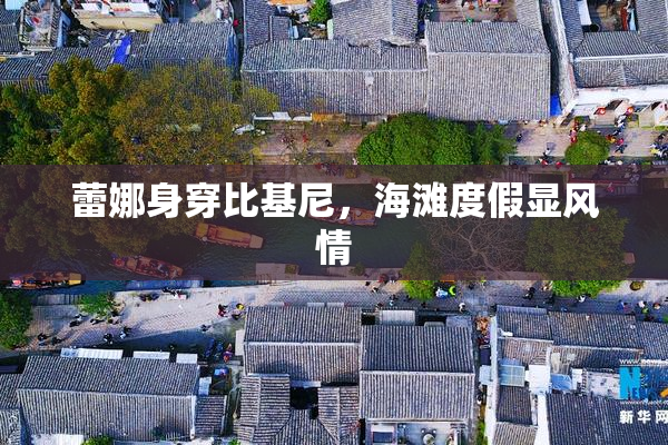 蕾娜身穿比基尼，海滩度假显风情