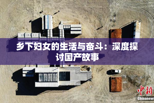 乡下妇女的生活与奋斗：深度探讨国产故事