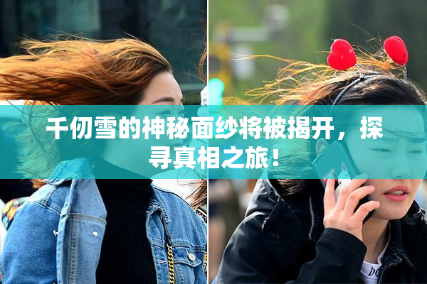 千仞雪的神秘面纱将被揭开，探寻真相之旅！