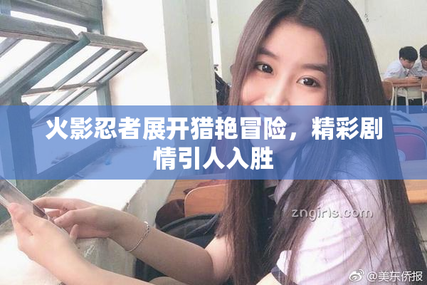 火影忍者展开猎艳冒险，精彩剧情引人入胜