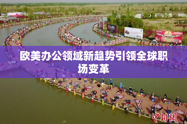 欧美办公领域新趋势引领全球职场变革