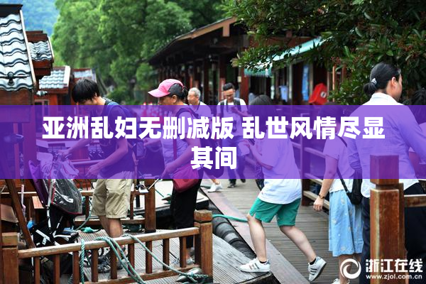 亚洲乱妇无删减版 乱世风情尽显其间
