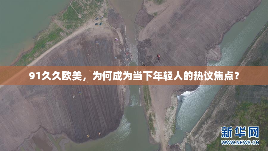 91久久欧美，为何成为当下年轻人的热议焦点？