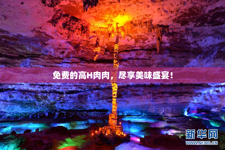 免费的高H肉肉，尽享美味盛宴！