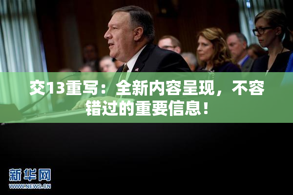 交13重写：全新内容呈现，不容错过的重要信息！