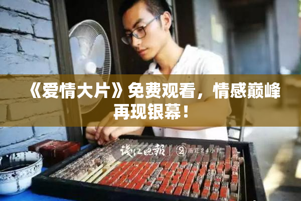 《爱情大片》免费观看，情感巅峰再现银幕！