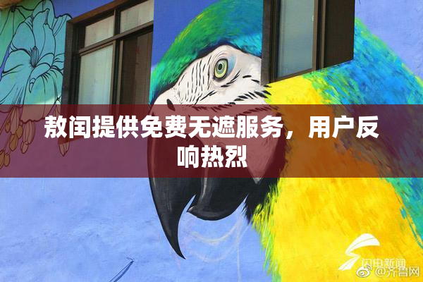 敖闰提供免费无遮服务，用户反响热烈