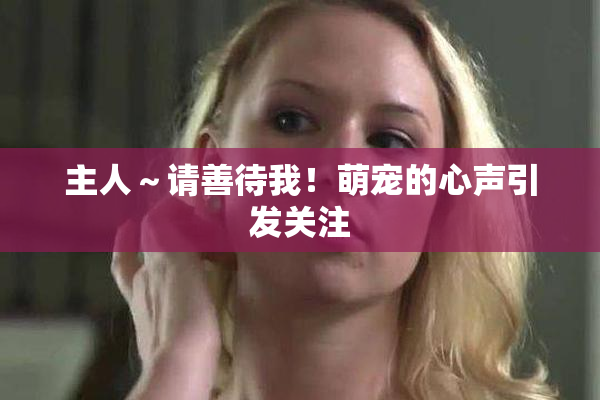 主人～请善待我！萌宠的心声引发关注