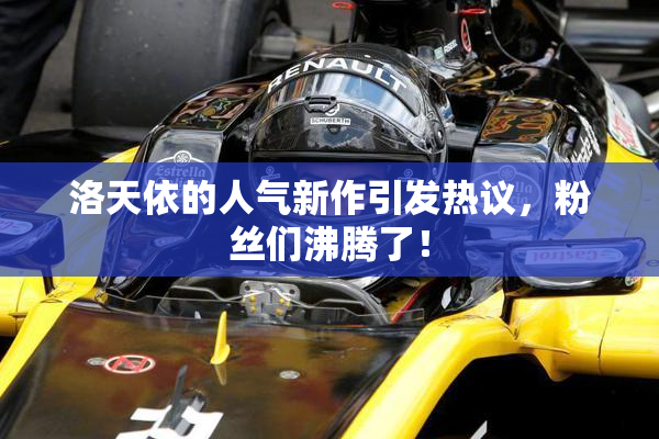 洛天依的人气新作引发热议，粉丝们沸腾了！