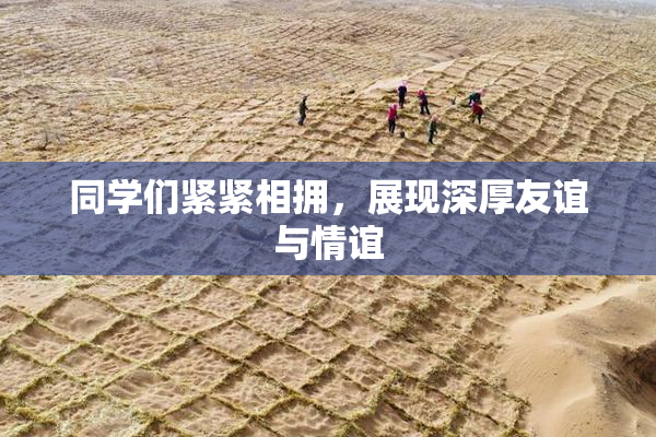 同学们紧紧相拥，展现深厚友谊与情谊
