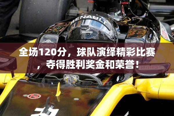 全场120分，球队演绎精彩比赛，夺得胜利奖金和荣誉！