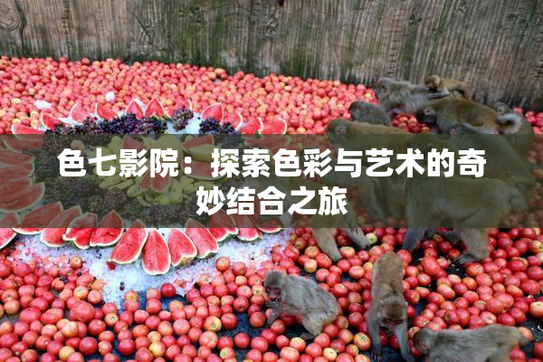 色七影院：探索色彩与艺术的奇妙结合之旅