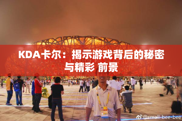 KDA卡尔：揭示游戏背后的秘密与精彩 前景