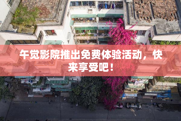 午觉影院推出免费体验活动，快来享受吧！